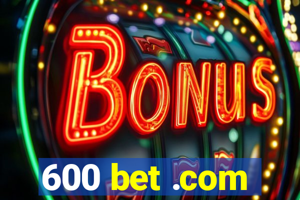 600 bet .com